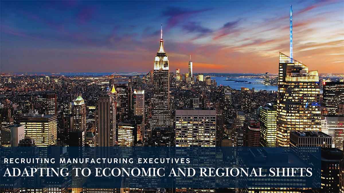 Recruiting Manufacturing Executives: Adapting to Economic and Regional Shifts